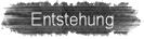 Entstehung